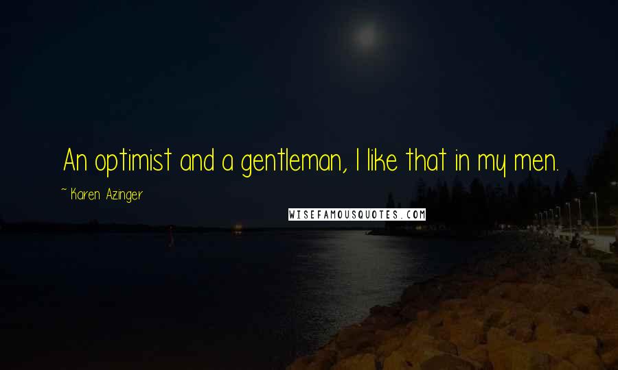 Karen Azinger Quotes: An optimist and a gentleman, I like that in my men.