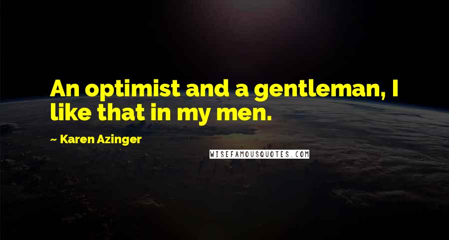 Karen Azinger Quotes: An optimist and a gentleman, I like that in my men.