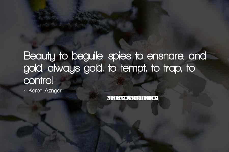 Karen Azinger Quotes: Beauty to beguile, spies to ensnare, and gold, always gold, to tempt, to trap, to control.