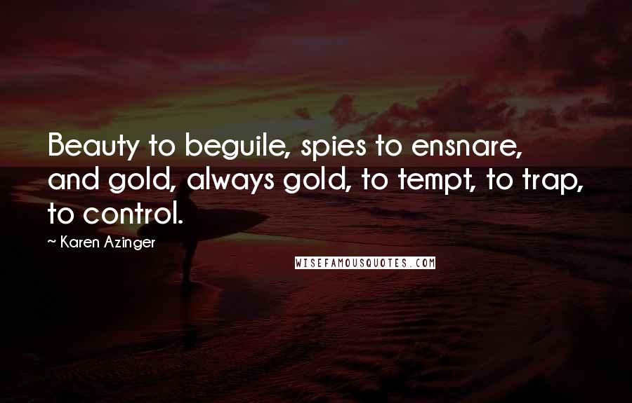 Karen Azinger Quotes: Beauty to beguile, spies to ensnare, and gold, always gold, to tempt, to trap, to control.