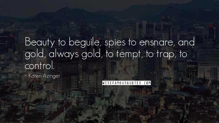 Karen Azinger Quotes: Beauty to beguile, spies to ensnare, and gold, always gold, to tempt, to trap, to control.