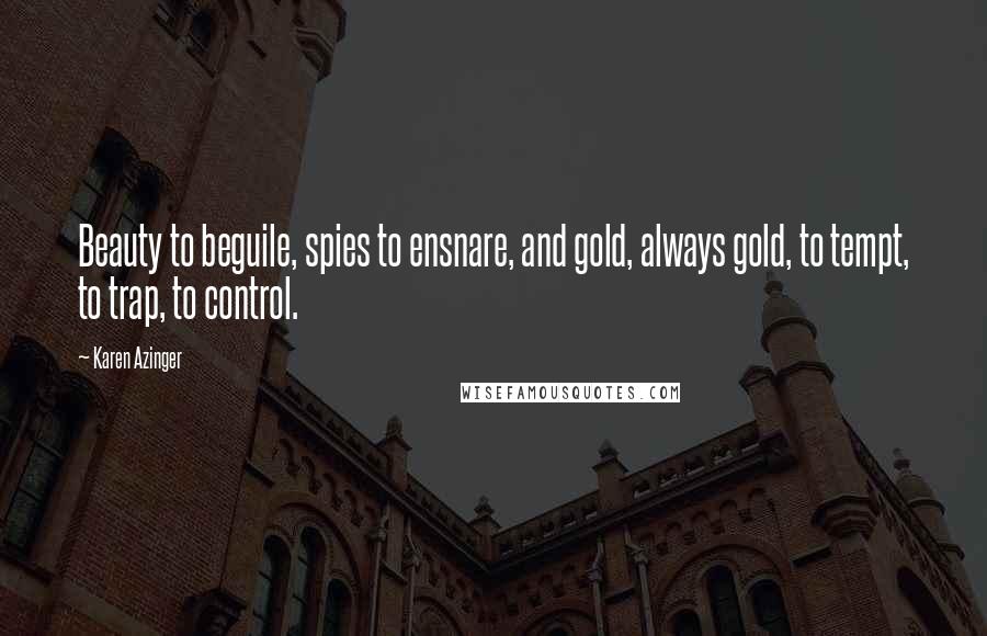 Karen Azinger Quotes: Beauty to beguile, spies to ensnare, and gold, always gold, to tempt, to trap, to control.