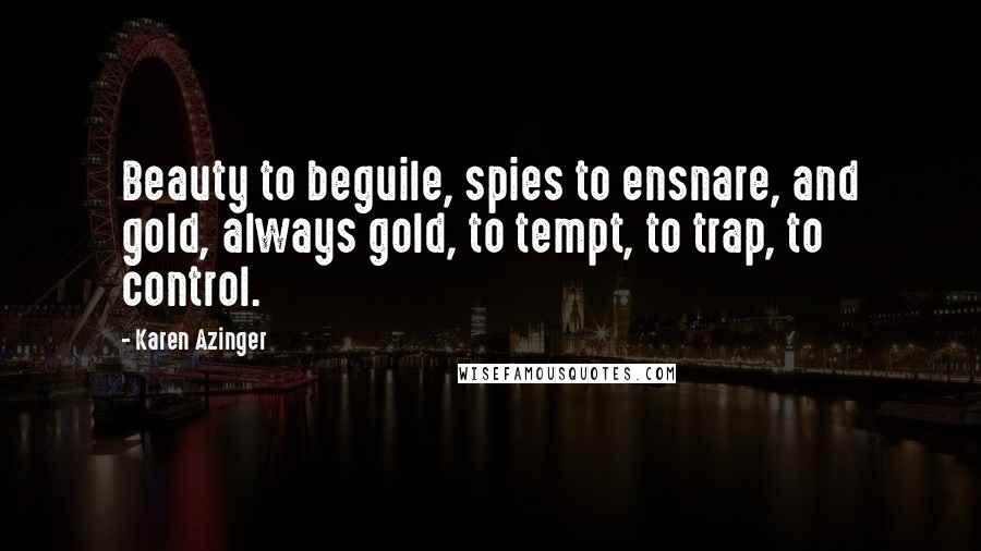 Karen Azinger Quotes: Beauty to beguile, spies to ensnare, and gold, always gold, to tempt, to trap, to control.