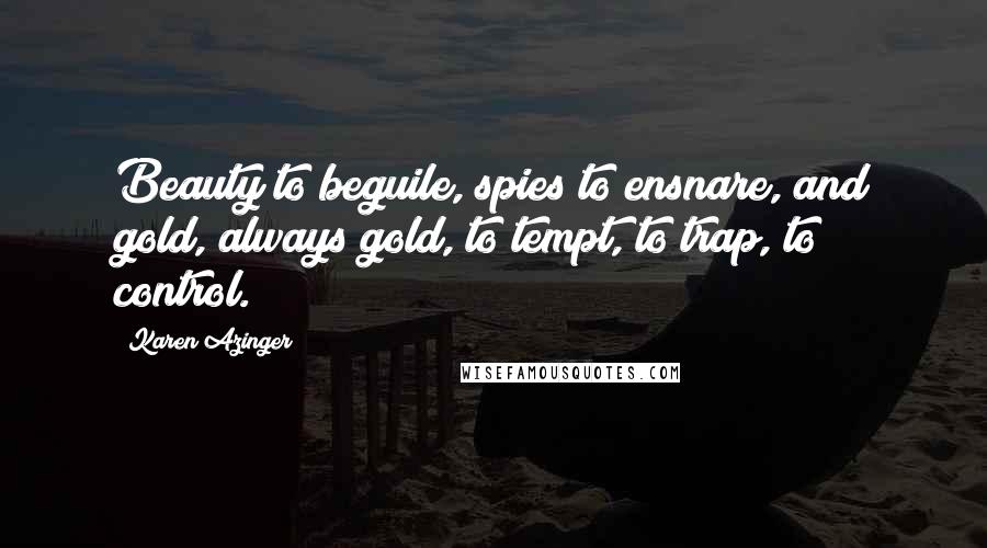 Karen Azinger Quotes: Beauty to beguile, spies to ensnare, and gold, always gold, to tempt, to trap, to control.