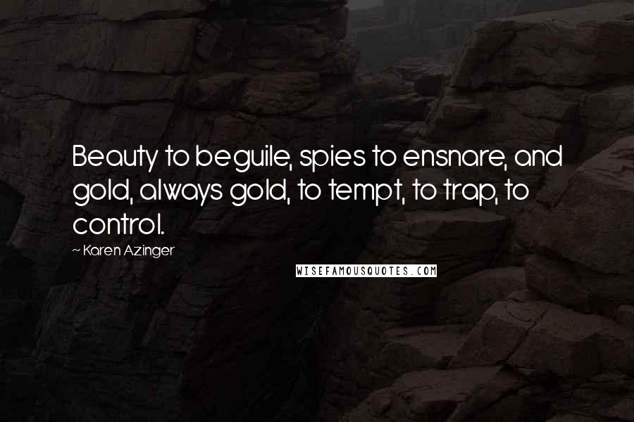 Karen Azinger Quotes: Beauty to beguile, spies to ensnare, and gold, always gold, to tempt, to trap, to control.