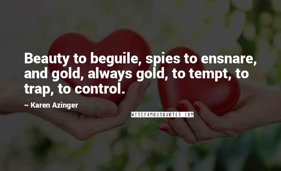 Karen Azinger Quotes: Beauty to beguile, spies to ensnare, and gold, always gold, to tempt, to trap, to control.