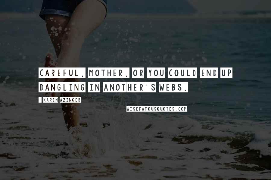 Karen Azinger Quotes: Careful, mother, or you could end up dangling in another's webs.