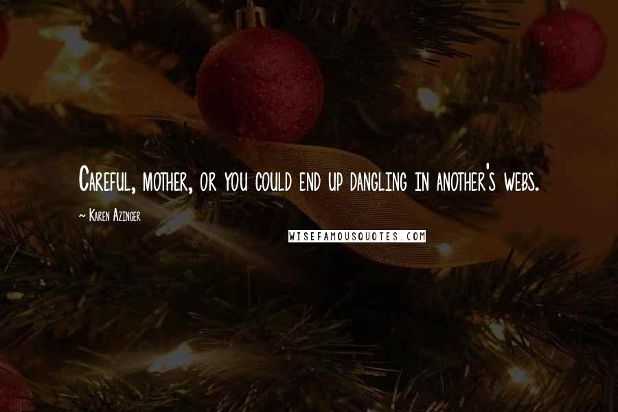 Karen Azinger Quotes: Careful, mother, or you could end up dangling in another's webs.