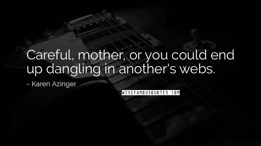 Karen Azinger Quotes: Careful, mother, or you could end up dangling in another's webs.