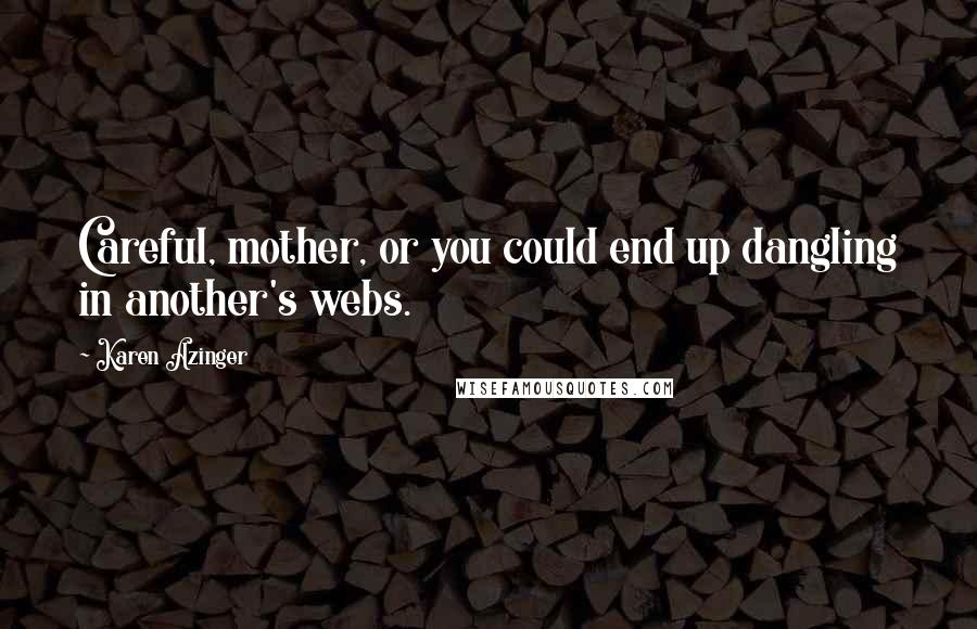 Karen Azinger Quotes: Careful, mother, or you could end up dangling in another's webs.