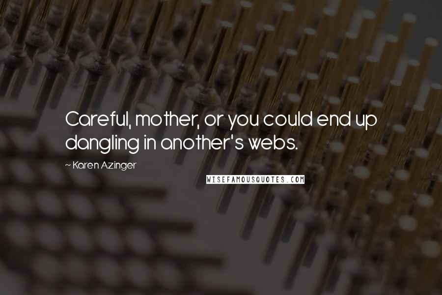 Karen Azinger Quotes: Careful, mother, or you could end up dangling in another's webs.