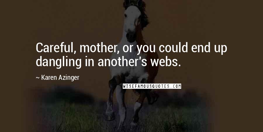 Karen Azinger Quotes: Careful, mother, or you could end up dangling in another's webs.