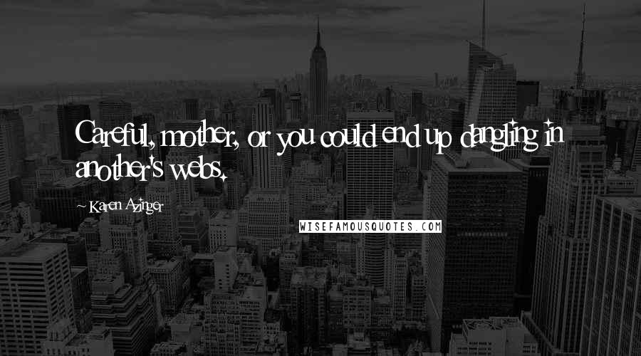 Karen Azinger Quotes: Careful, mother, or you could end up dangling in another's webs.