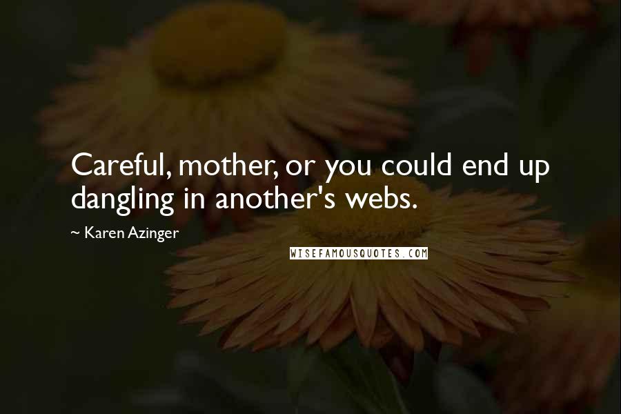 Karen Azinger Quotes: Careful, mother, or you could end up dangling in another's webs.
