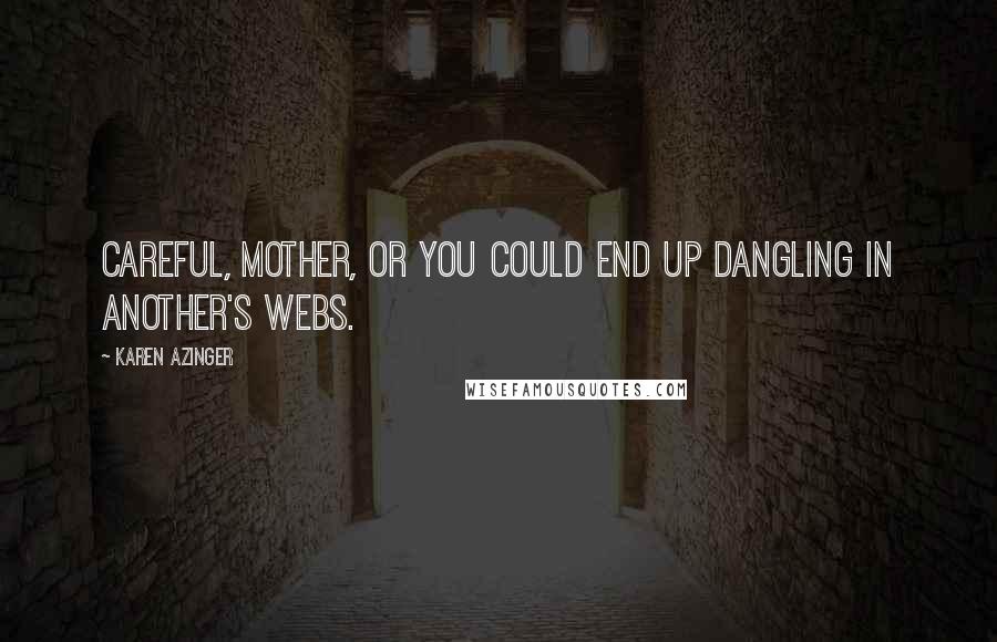 Karen Azinger Quotes: Careful, mother, or you could end up dangling in another's webs.