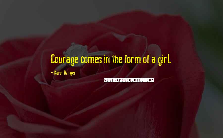 Karen Azinger Quotes: Courage comes in the form of a girl.