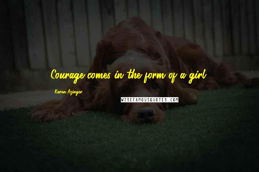 Karen Azinger Quotes: Courage comes in the form of a girl.