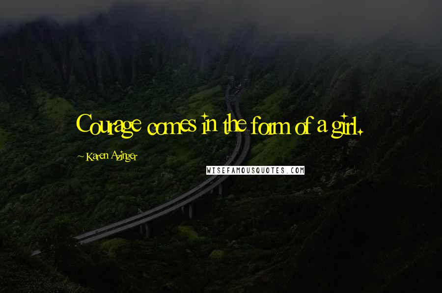 Karen Azinger Quotes: Courage comes in the form of a girl.