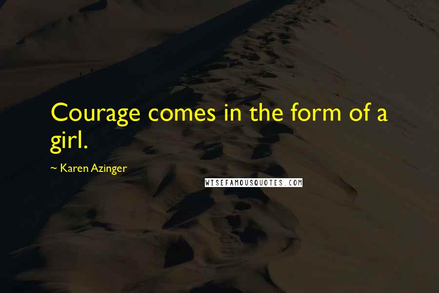 Karen Azinger Quotes: Courage comes in the form of a girl.