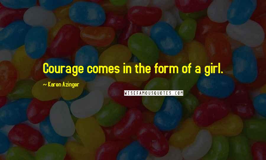 Karen Azinger Quotes: Courage comes in the form of a girl.