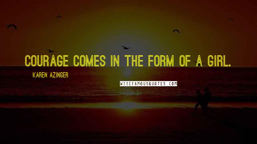 Karen Azinger Quotes: Courage comes in the form of a girl.