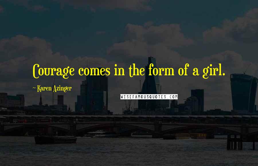 Karen Azinger Quotes: Courage comes in the form of a girl.