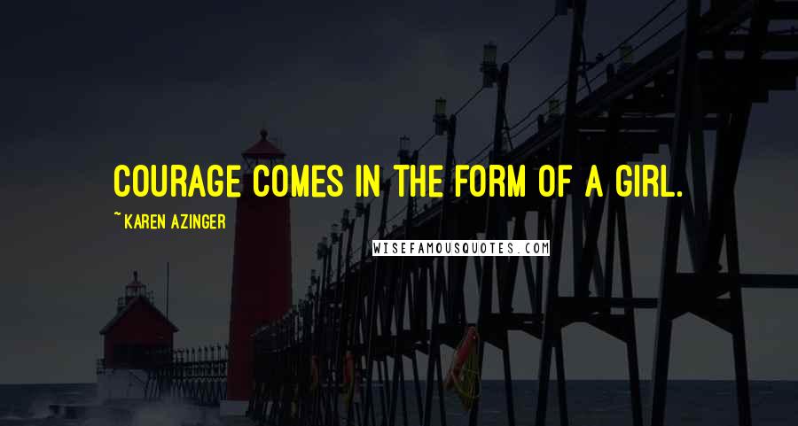 Karen Azinger Quotes: Courage comes in the form of a girl.