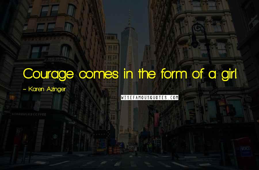 Karen Azinger Quotes: Courage comes in the form of a girl.