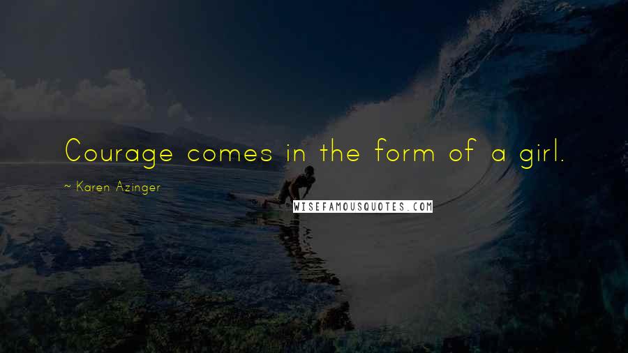 Karen Azinger Quotes: Courage comes in the form of a girl.