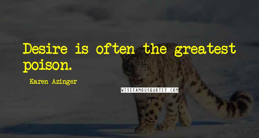 Karen Azinger Quotes: Desire is often the greatest poison.