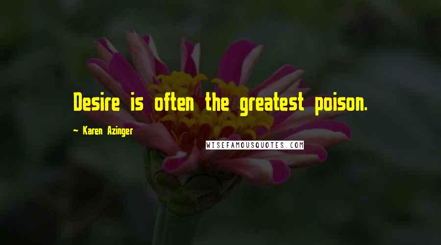 Karen Azinger Quotes: Desire is often the greatest poison.