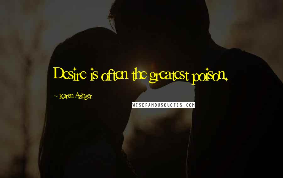 Karen Azinger Quotes: Desire is often the greatest poison.