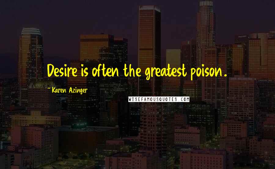 Karen Azinger Quotes: Desire is often the greatest poison.