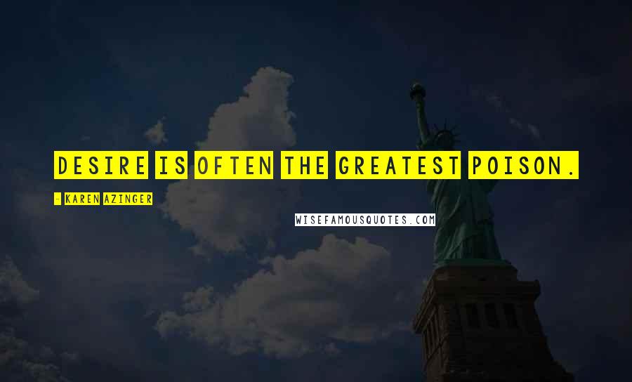 Karen Azinger Quotes: Desire is often the greatest poison.