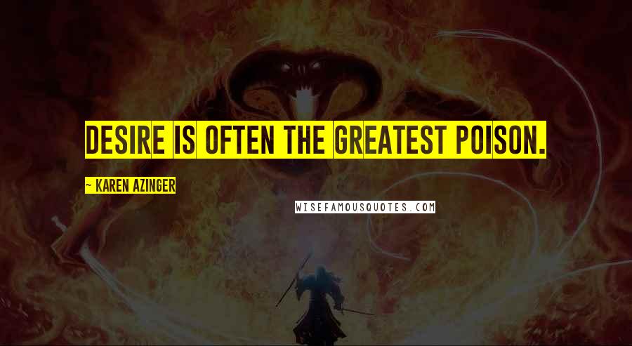 Karen Azinger Quotes: Desire is often the greatest poison.