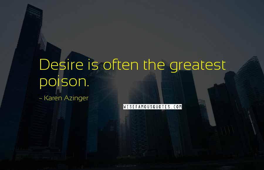 Karen Azinger Quotes: Desire is often the greatest poison.