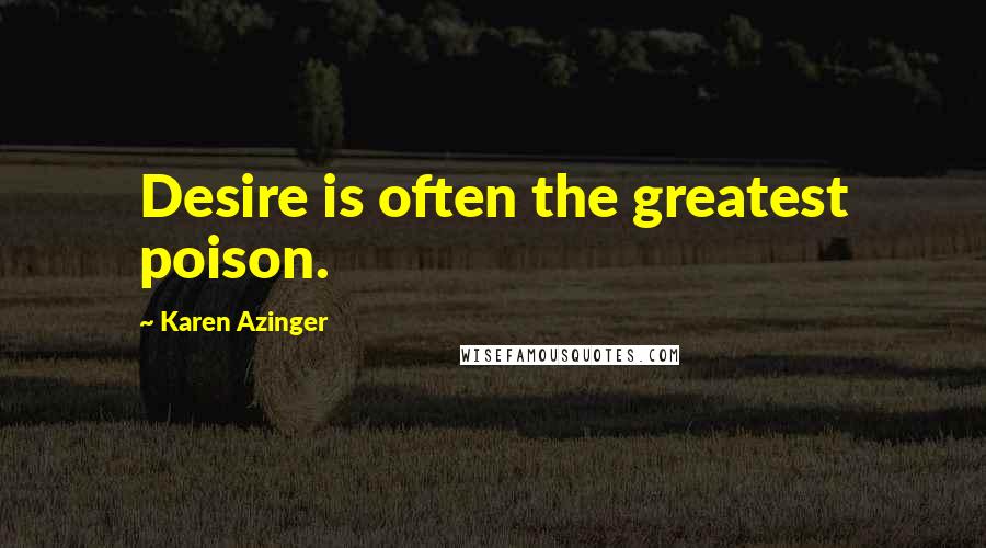 Karen Azinger Quotes: Desire is often the greatest poison.