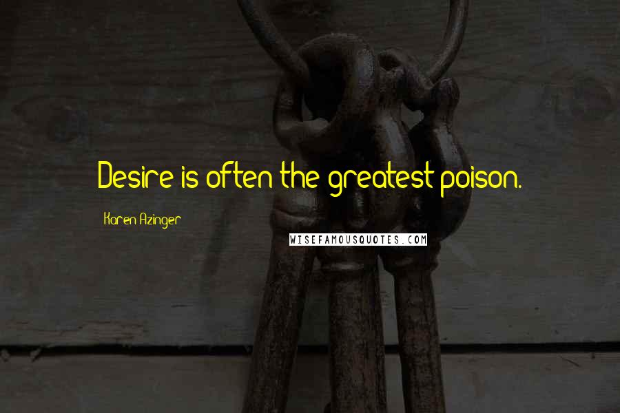 Karen Azinger Quotes: Desire is often the greatest poison.