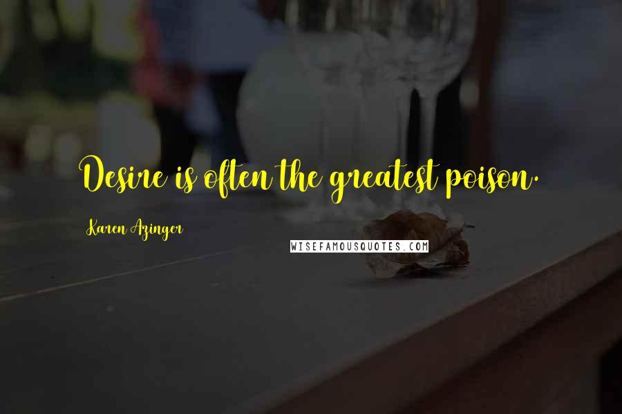 Karen Azinger Quotes: Desire is often the greatest poison.