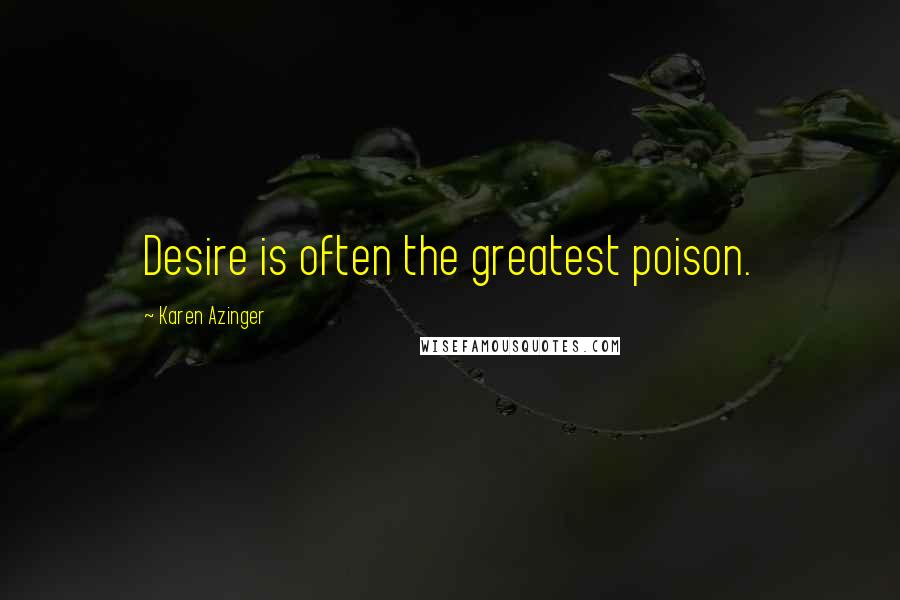 Karen Azinger Quotes: Desire is often the greatest poison.
