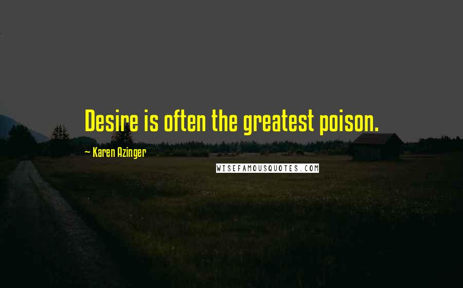 Karen Azinger Quotes: Desire is often the greatest poison.