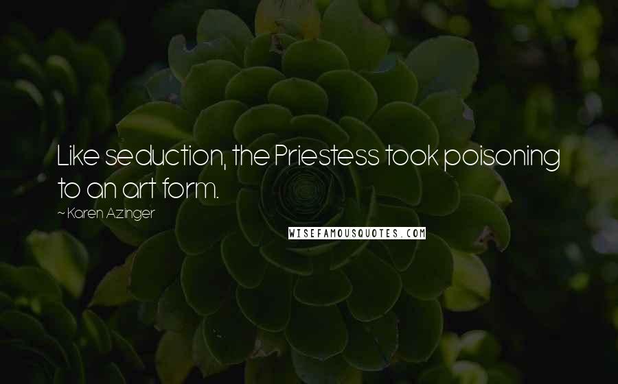 Karen Azinger Quotes: Like seduction, the Priestess took poisoning to an art form.