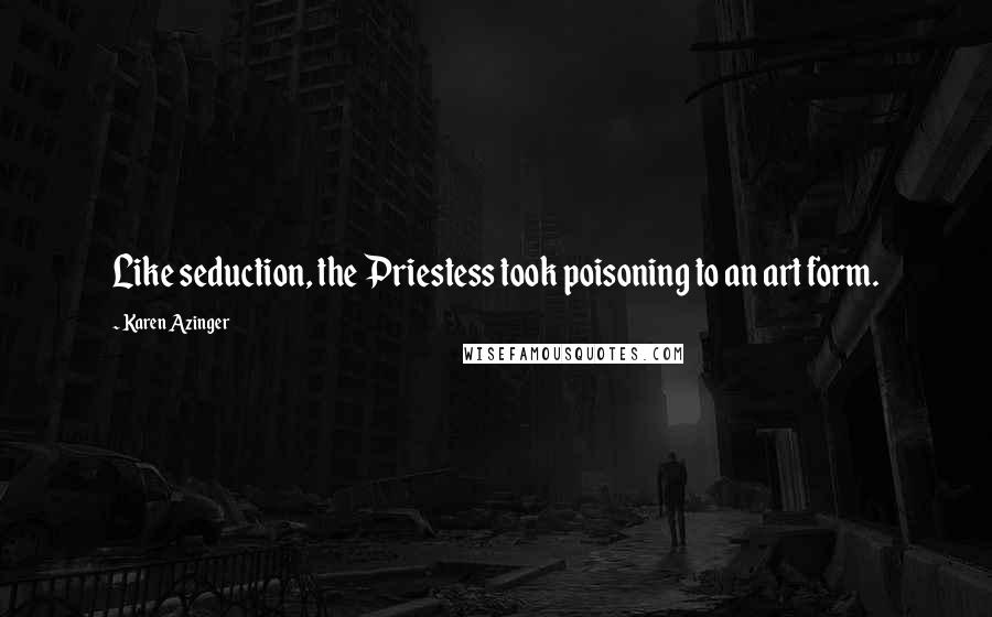 Karen Azinger Quotes: Like seduction, the Priestess took poisoning to an art form.