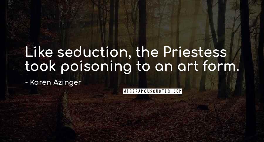 Karen Azinger Quotes: Like seduction, the Priestess took poisoning to an art form.