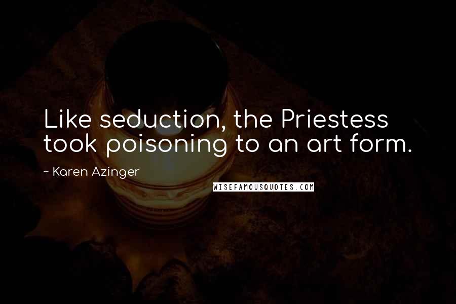 Karen Azinger Quotes: Like seduction, the Priestess took poisoning to an art form.