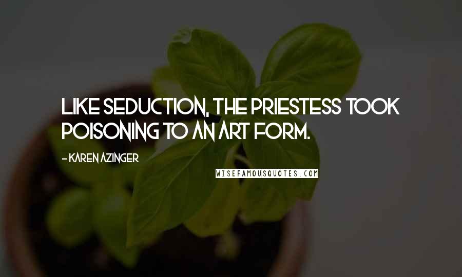 Karen Azinger Quotes: Like seduction, the Priestess took poisoning to an art form.