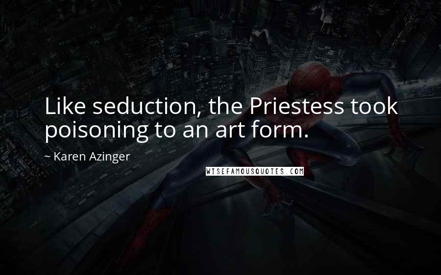 Karen Azinger Quotes: Like seduction, the Priestess took poisoning to an art form.