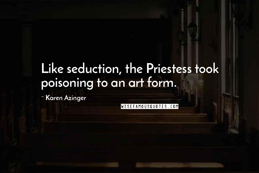 Karen Azinger Quotes: Like seduction, the Priestess took poisoning to an art form.