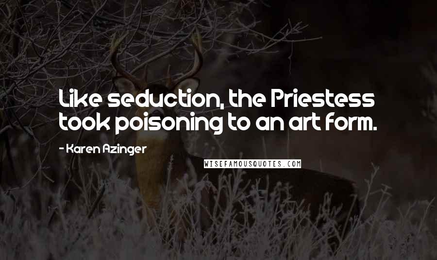 Karen Azinger Quotes: Like seduction, the Priestess took poisoning to an art form.
