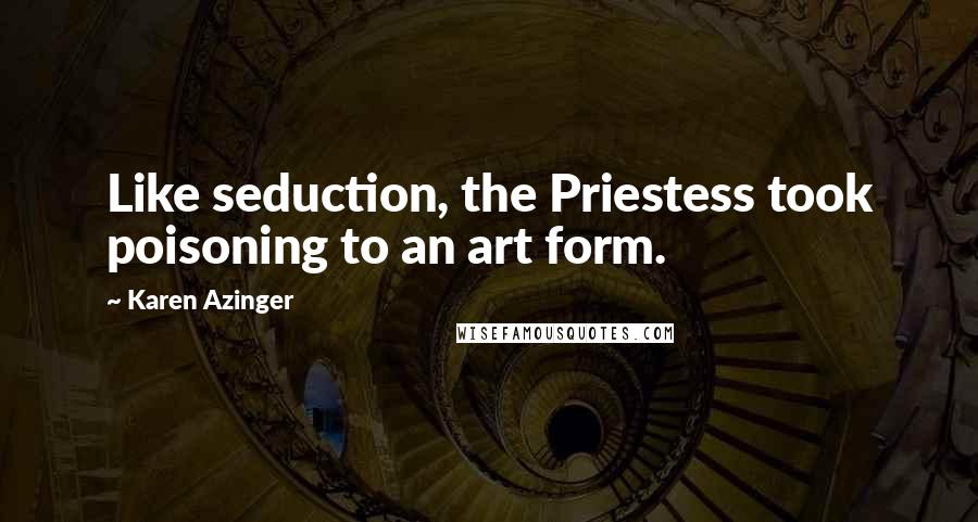 Karen Azinger Quotes: Like seduction, the Priestess took poisoning to an art form.